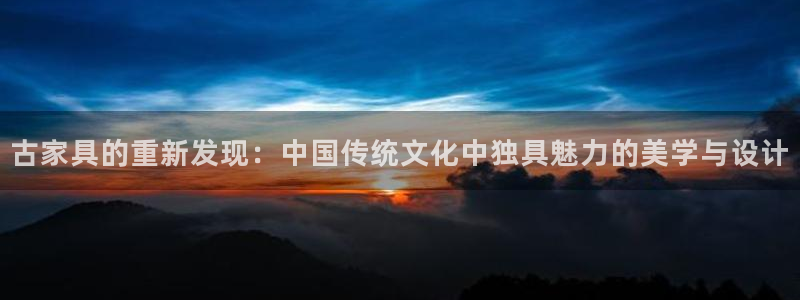星欧娱乐娱乐是正规的吗：古家具的重新发现：中国传统文化中独具