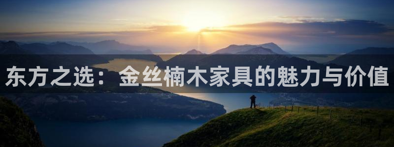 星欧娱乐开户：东方之选：金丝楠木家具的魅力与价值